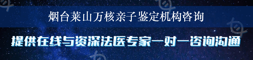 烟台莱山万核亲子鉴定机构咨询